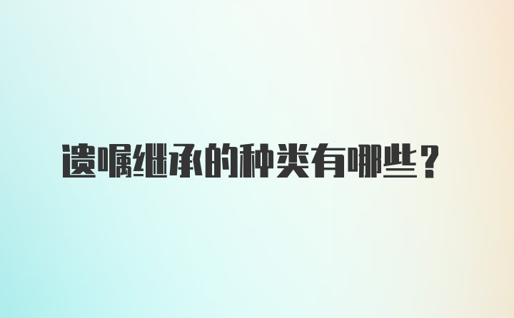 遗嘱继承的种类有哪些?
