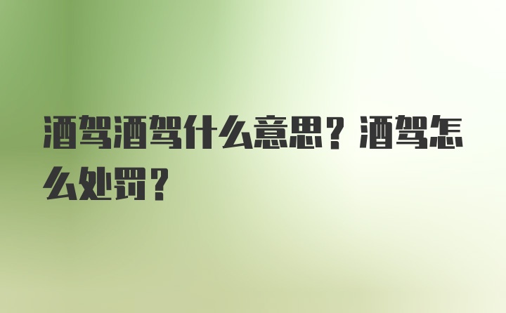 酒驾酒驾什么意思？酒驾怎么处罚？