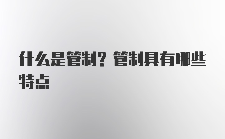 什么是管制？管制具有哪些特点