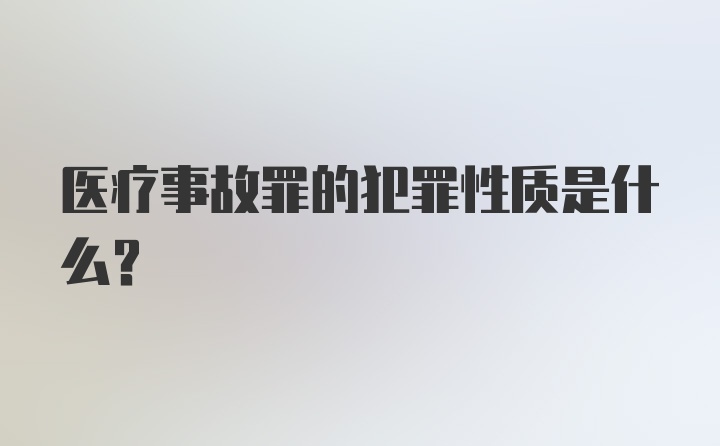 医疗事故罪的犯罪性质是什么？