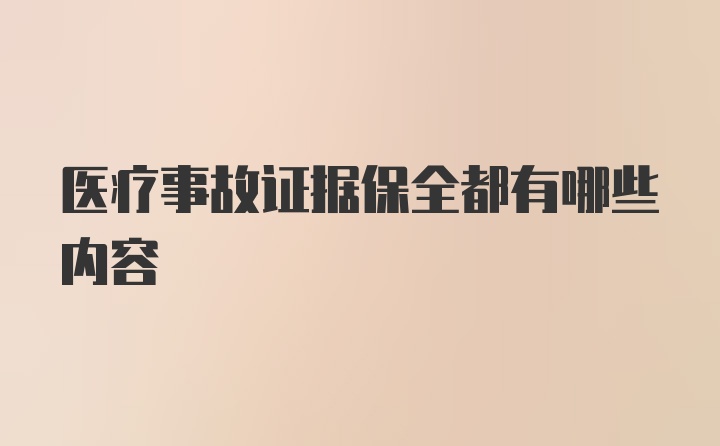 医疗事故证据保全都有哪些内容