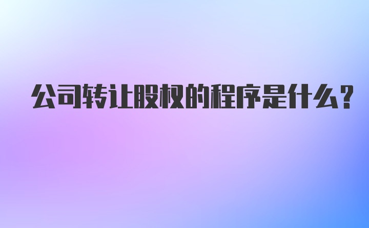 公司转让股权的程序是什么？