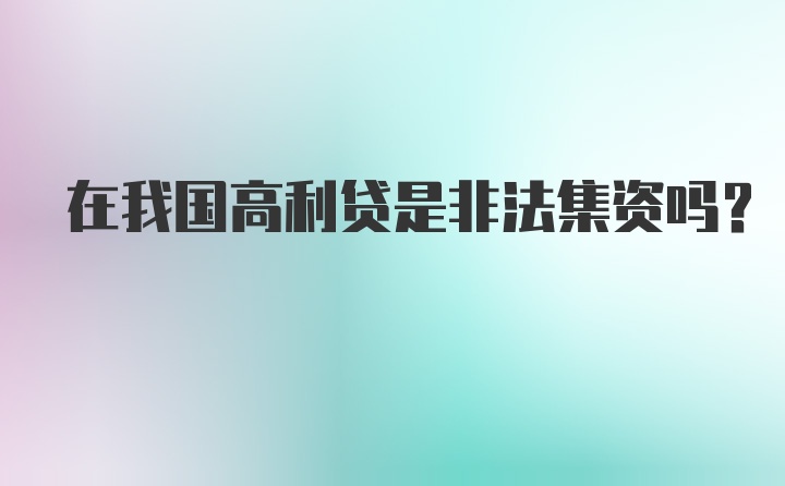 在我国高利贷是非法集资吗？