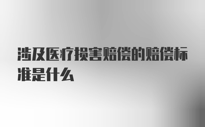 涉及医疗损害赔偿的赔偿标准是什么