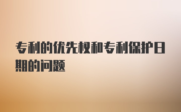 专利的优先权和专利保护日期的问题