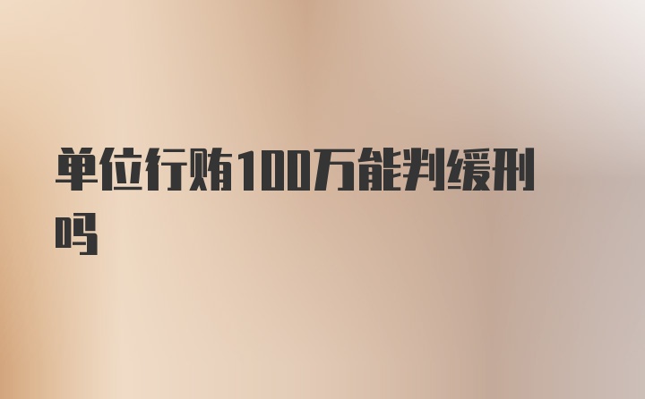 单位行贿100万能判缓刑吗