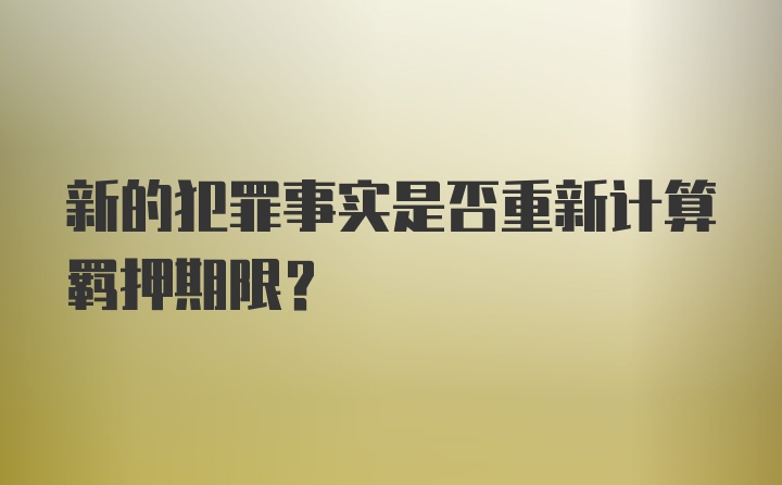 新的犯罪事实是否重新计算羁押期限？