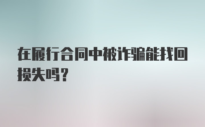 在履行合同中被诈骗能找回损失吗？