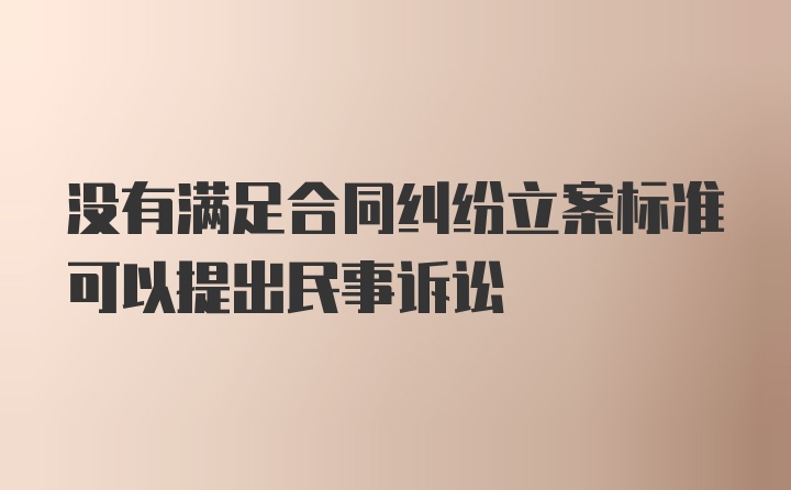 没有满足合同纠纷立案标准可以提出民事诉讼