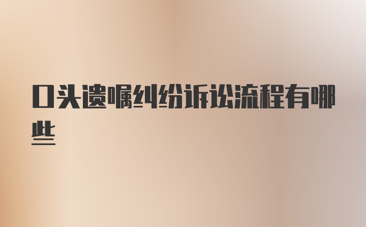 口头遗嘱纠纷诉讼流程有哪些