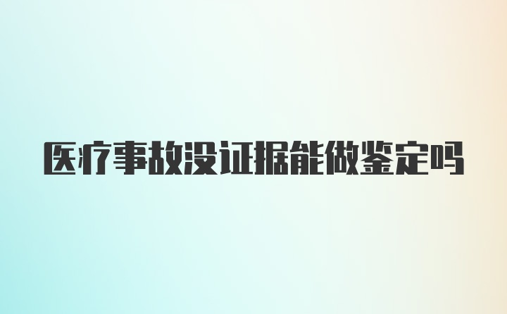 医疗事故没证据能做鉴定吗