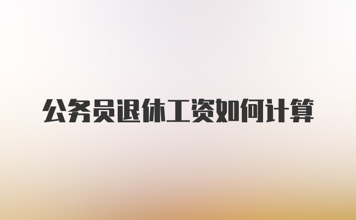 公务员退休工资如何计算