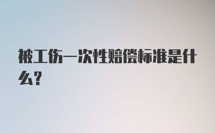 被工伤一次性赔偿标准是什么?