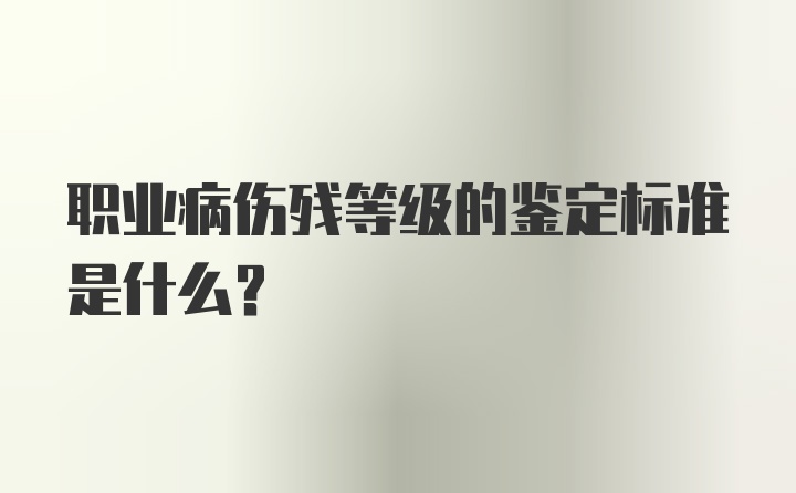 职业病伤残等级的鉴定标准是什么？