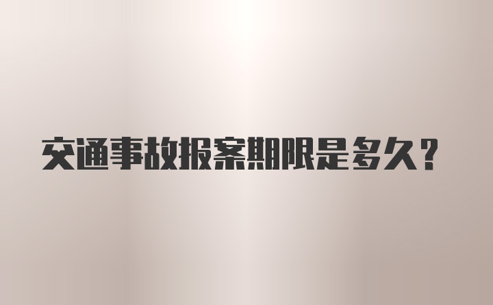 交通事故报案期限是多久？