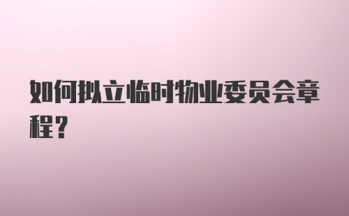 如何拟立临时物业委员会章程？