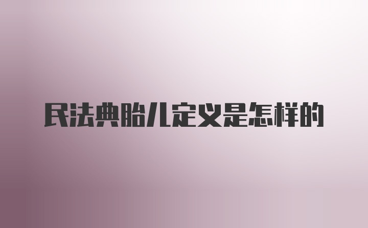 民法典胎儿定义是怎样的