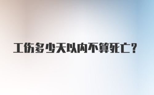 工伤多少天以内不算死亡？