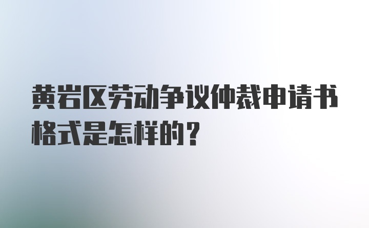 黄岩区劳动争议仲裁申请书格式是怎样的？