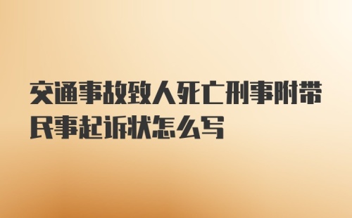 交通事故致人死亡刑事附带民事起诉状怎么写