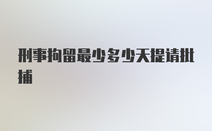 刑事拘留最少多少天提请批捕