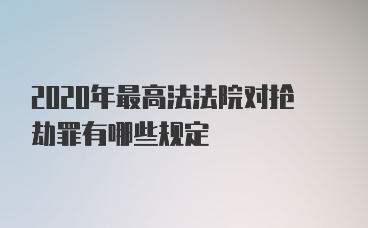 2020年最高法法院对抢劫罪有哪些规定