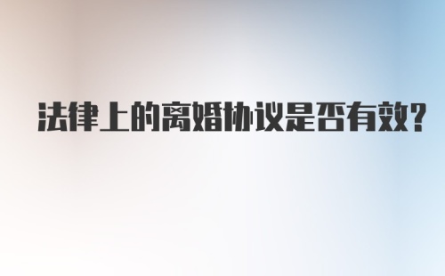 法律上的离婚协议是否有效？