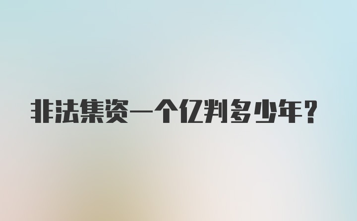 非法集资一个亿判多少年？