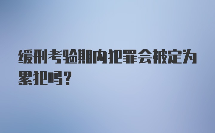 缓刑考验期内犯罪会被定为累犯吗？