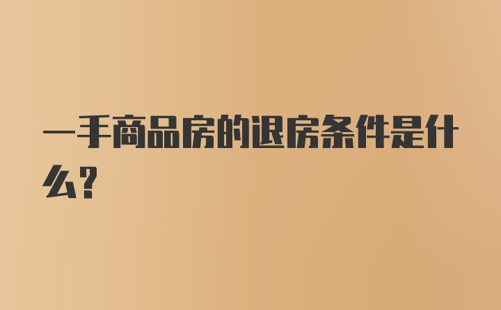 一手商品房的退房条件是什么？