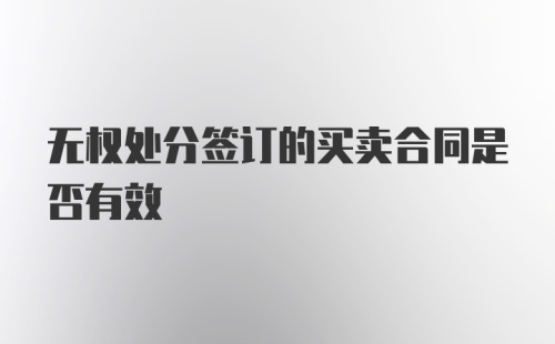 无权处分签订的买卖合同是否有效