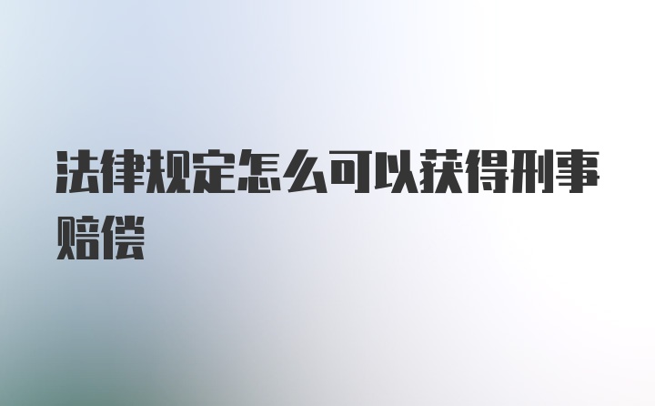 法律规定怎么可以获得刑事赔偿