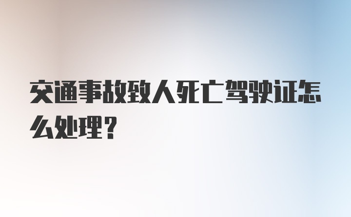 交通事故致人死亡驾驶证怎么处理?