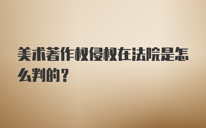 美术著作权侵权在法院是怎么判的？