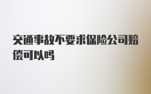 交通事故不要求保险公司赔偿可以吗