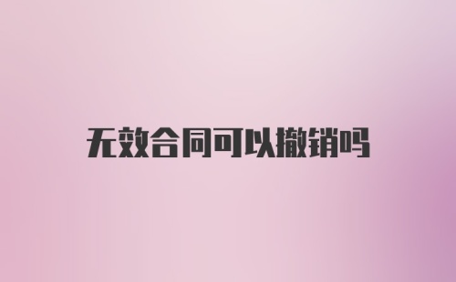 无效合同可以撤销吗