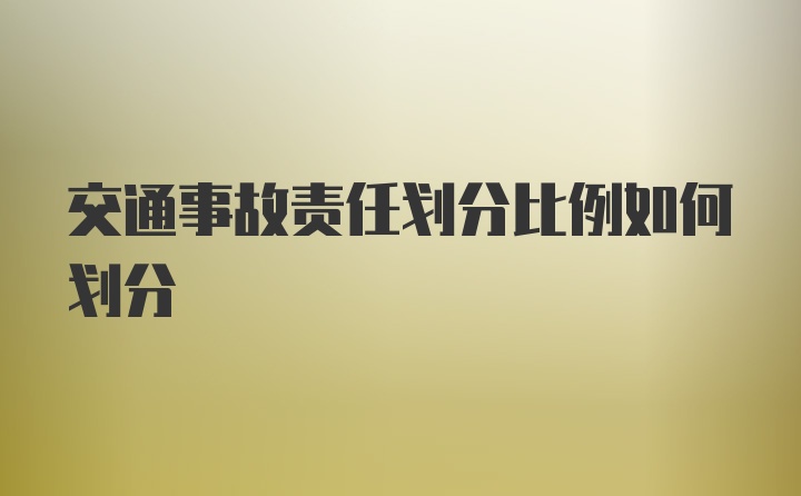 交通事故责任划分比例如何划分