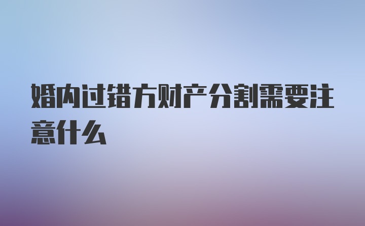 婚内过错方财产分割需要注意什么