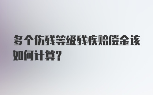 多个伤残等级残疾赔偿金该如何计算？