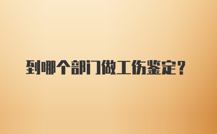 到哪个部门做工伤鉴定？