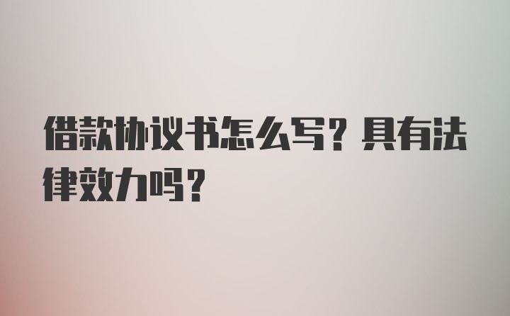 借款协议书怎么写？具有法律效力吗？