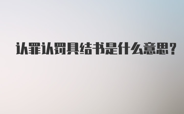 认罪认罚具结书是什么意思?