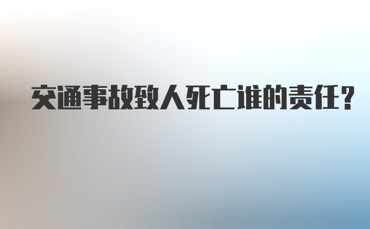 交通事故致人死亡谁的责任？