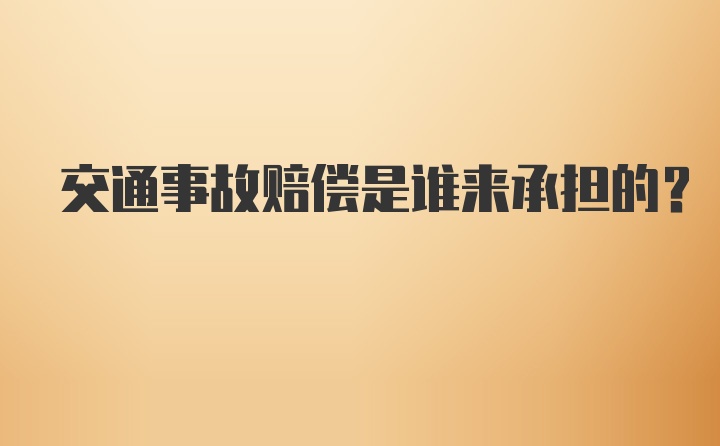 交通事故赔偿是谁来承担的？