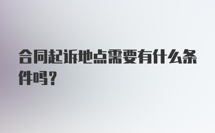 合同起诉地点需要有什么条件吗？