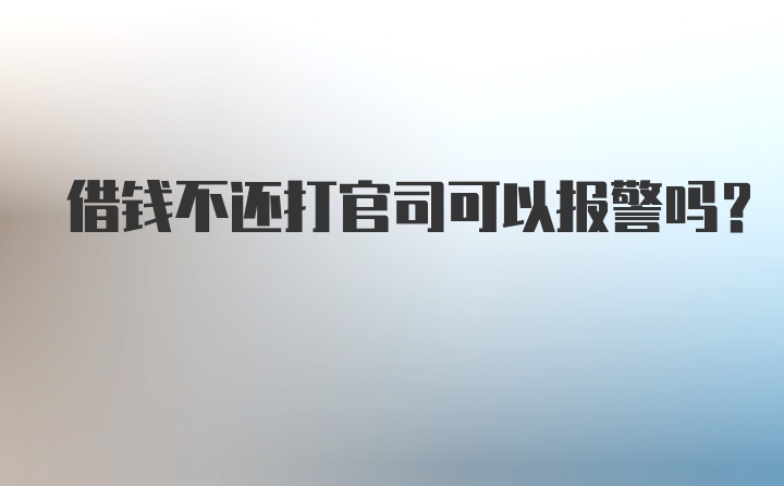 借钱不还打官司可以报警吗?