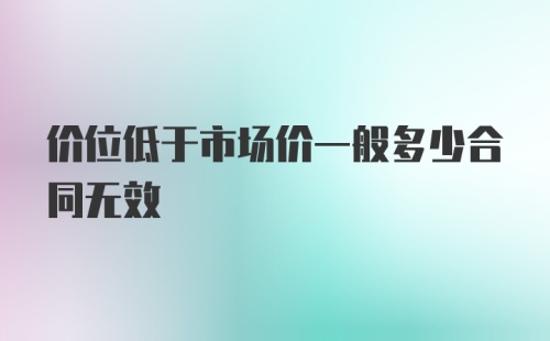 价位低于市场价一般多少合同无效