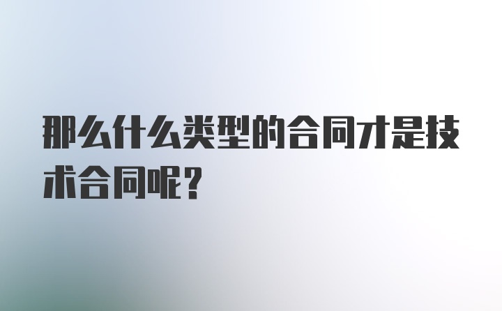 那么什么类型的合同才是技术合同呢？