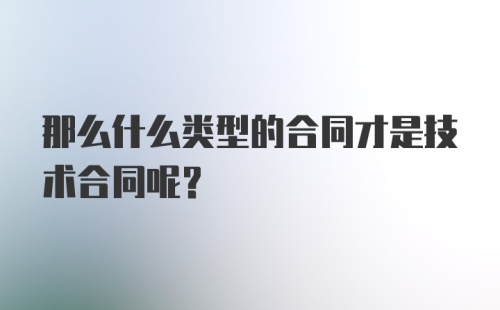 那么什么类型的合同才是技术合同呢？