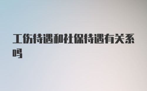 工伤待遇和社保待遇有关系吗